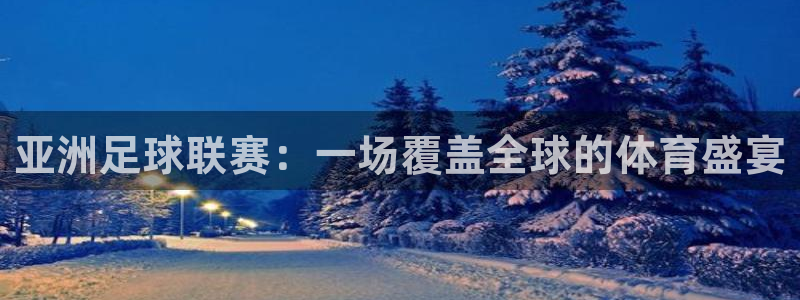 球速体育下载入口官网：亚洲足球联赛：一场覆盖全球的体育盛宴