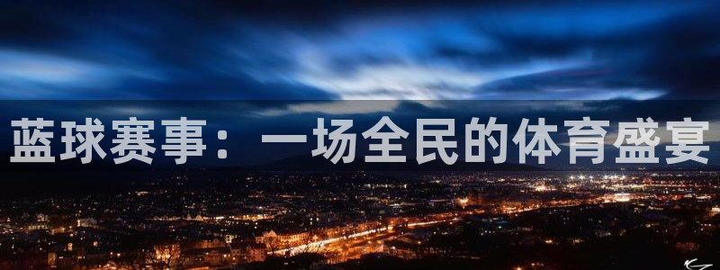 球速体育下载地址：蓝球赛事：一场全民的体育盛宴