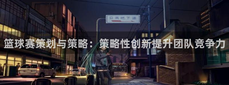 球速体育官方入口官网：篮球赛策划与策略：策略性创新提升团队竞